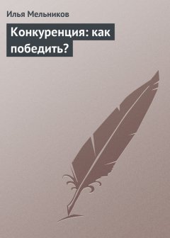 Илья Мельников - Конкуренция: как победить?