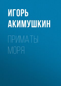 Игорь Акимушкин - Приматы моря
