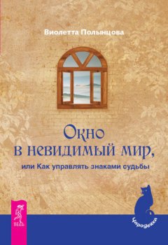 Виолетта Полынцова - Окно в невидимый мир, или Как управлять знаками судьбы