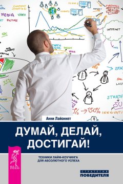 Анни Лайоннет - Думай, делай, достигай! Техники лайф-коучинга для абсолютного успеха