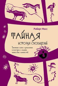 Роберт Мосс - Тайная история сновидений. Значение снов в различных культурах и жизни известных личностей