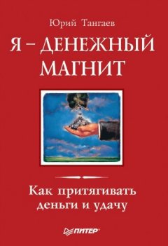 Юрий Тангаев - Я – денежный магнит. Как притягивать деньги и удачу