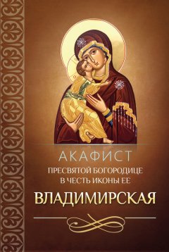 Сборник - Акафист Пресвятой Богородице в честь иконы Ее Владимирская