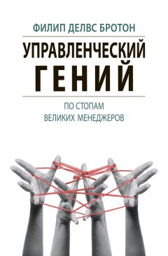 Филип Бротон - Управленческий гений. По стопам великих менеджеров