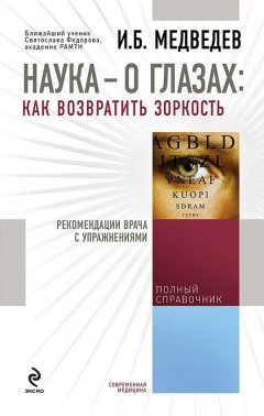 Игорь Медведев - Наука – о глазах: как возвратить зоркость. Рекомендации врача с упражнениями