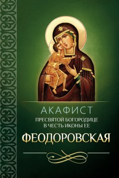 Сборник - Акафист Пресвятой Богородице в честь иконы Ее Феодоровская