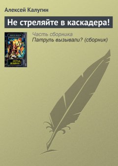 Алексей Калугин - Не стреляйте в каскадера!