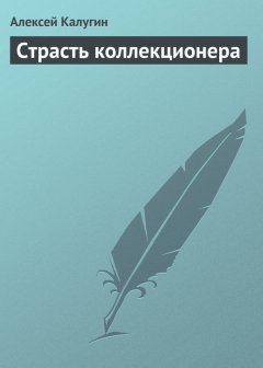 Алексей Калугин - Страсть коллекционера