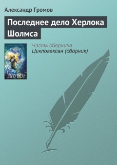 Александр Громов - Последнее дело Херлока Шолмса