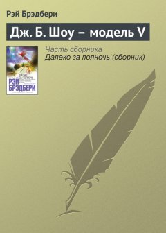 Рэй Брэдбери - Дж. Б. Шоу – модель V