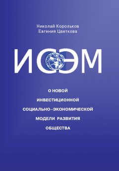 Николай Корольков - ИСЭМ. О новой Инвестиционной социально-экономической модели развития общества