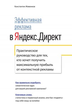 Константин Живенков - Эффективная реклама в Яндекс.Директ. Практическое руководство для тех, кто хочет получить максимальную прибыль от контекстной рекламы
