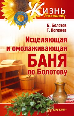 Борис Болотов - Исцеляющая и омолаживающая баня по Болотову