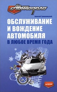 Алексей Громаковский - Обслуживание и вождение автомобиля в любое время года