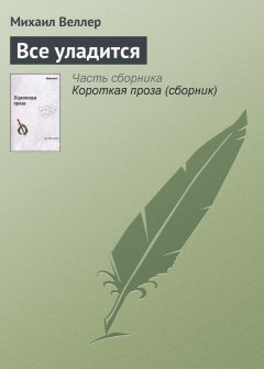 Михаил Веллер - Все уладится