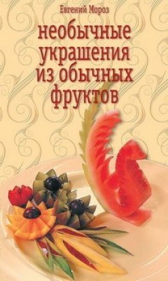 Евгений Мороз - Необычные украшения из обычных фруктов