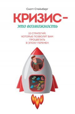 Скотт Стейнберг - Кризис – это возможность. 10 стратегий, которые позволят вам процветать в эпоху перемен