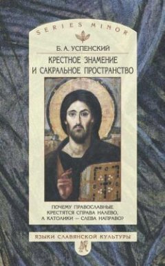 Борис Успенский - Крестное знамение и сакральное пространство: Почему православные крестятся справа налево, а католики – слева направо