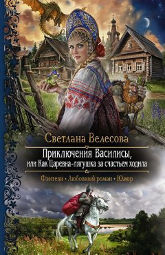 Светлана Велесова - Приключения Василисы, или Как Царевна-лягушка за счастьем ходила