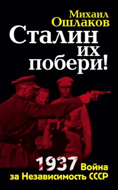 Михаил Ошлаков - Сталин их побери! 1937: Война за Независимость СССР