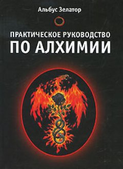 Альбус Зелатор - Практическое руководство по алхимии