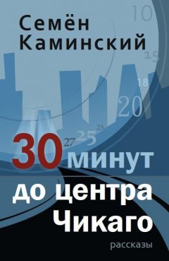 Семён Каминский - 30 минут до центра Чикаго (сборник)