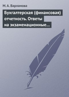 М. Варламова - Бухгалтерская (финансовая) отчетность. Ответы на экзаменационные билеты