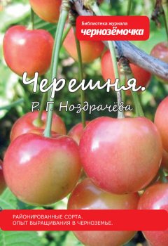 Р. Ноздрачева - Черешня. Районированные сорта. Опыт выращивания в Черноземье