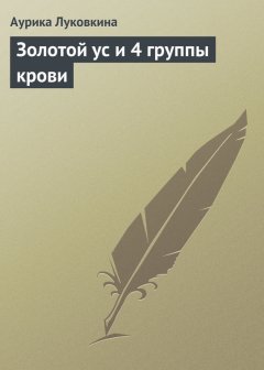 Аурика Луковкина - Золотой ус и 4 группы крови