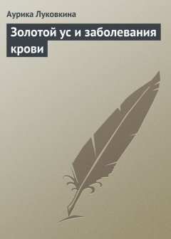 Аурика Луковкина - Золотой ус и заболевания крови