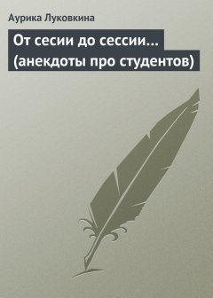 Аурика Луковкина - От сесии до сессии… (анекдоты про студентов)