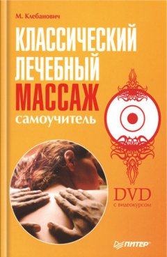 Михаил Клебанович - Классический лечебный массаж. Самоучитель