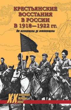 Юрий Васильев - Крестьянские восстания в России в 1918–1922 гг. От махновщины до антоновщины