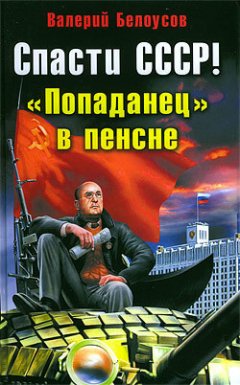 Валерий Белоусов - Спасти СССР! «Попаданец» в пенсне