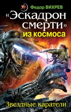 Федор Вихрев - «Эскадрон смерти» из космоса. Звездные каратели