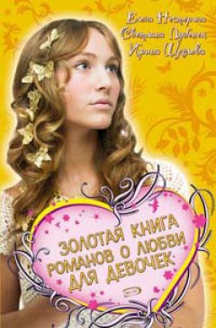 Елена Нестерина - Золотая книга романов о любви для девочек