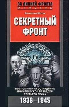 Вильгельм Хёттль - Секретный фронт. Воспоминания сотрудника политической разведки Третьего рейха. 1938-1945