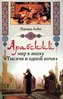 Эдвард Лейн - Арабский мир в эпоху «Тысячи и одной ночи»