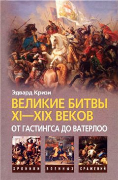 Эдвард Кризи - Великие битвы XI–XIX веков: от Гастингса до Ватерлоо