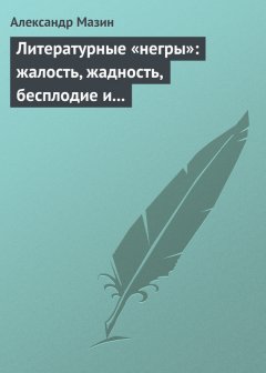 Александр Мазин - Литературные «негры»: жалость, жадность, бесплодие и забвение