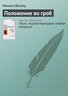 Михаил Веллер - Положение во гроб