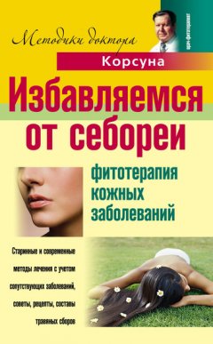 Елена Корсун - Избавляемся от себореи. Фитотерапия кожных заболеваний