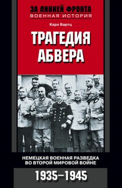 Карл Бартц - Трагедия абвера. Немецкая военная разведка во Второй мировой войне. 1935-1945
