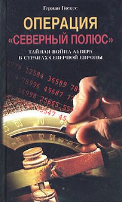 Герман Гискес - Операция «Северный полюс». Тайная война абвера в странах Северной Европы