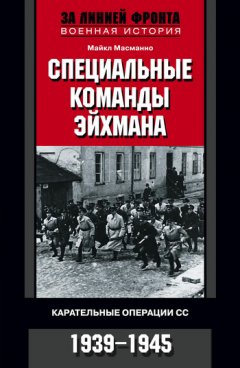 Майкл Масманно - Специальные команды Эйхмана. Карательные операции СС. 1939-1945