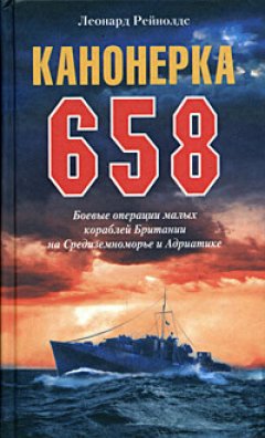 Леонард Рейнолдс - Канонерка 658. Боевые операции малых кораблей Британии на Средиземноморье и Адриатике