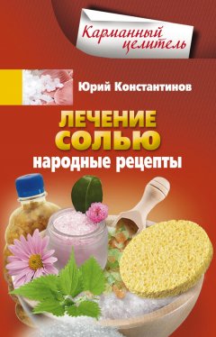 Юрий Константинов - Лечение солью. Народные рецепты