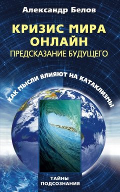 Александр Белов - Кризис мира онлайн. Предсказание будущего. Как мысли влияют на катаклизмы