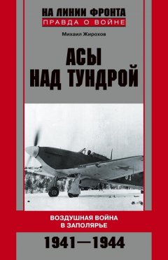 Михаил Жирохов - Асы над тундрой. Воздушная война в Заполярье. 1941-1944
