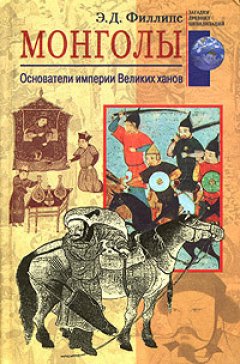 Э. Филлипс - Монголы. Основатели империи Великих ханов